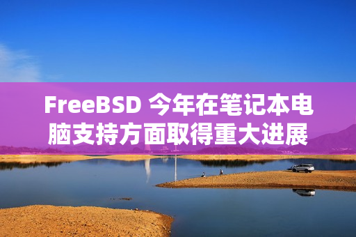 FreeBSD 今年在笔记本电脑支持方面取得重大进展
