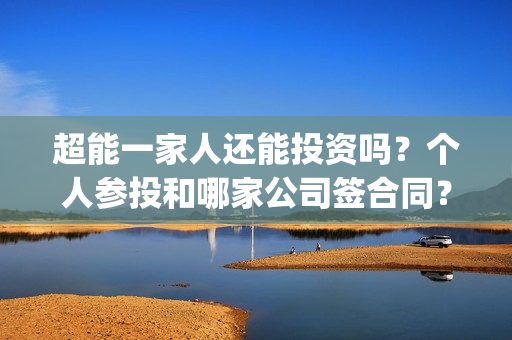 超能一家人还能投资吗？个人参投和哪家公司签合同？投资成本有多少？(超能一家人2020最后一期)