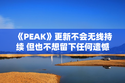 《PEAK》更新不会无线持续 但也不想留下任何遗憾