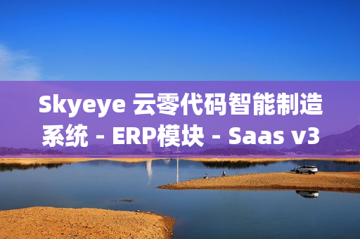 Skyeye 云零代码智能制造系统 - ERP模块 - Saas v3.18.2 发布