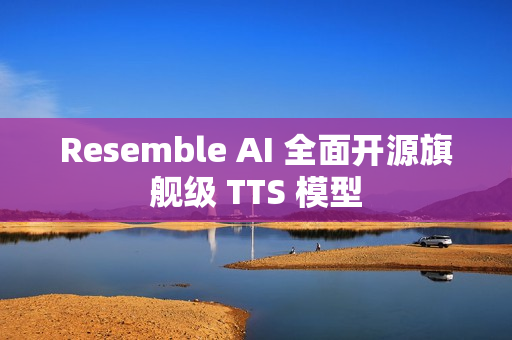 Resemble AI 全面开源旗舰级 TTS 模型