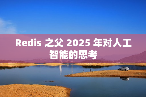 Redis 之父 2025 年对人工智能的思考