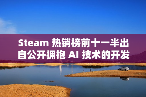 Steam 热销榜前十一半出自公开拥抱 AI 技术的开发工作室