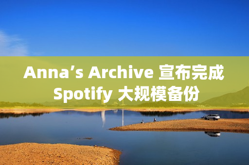 Anna’s Archive 宣布完成 Spotify 大规模备份