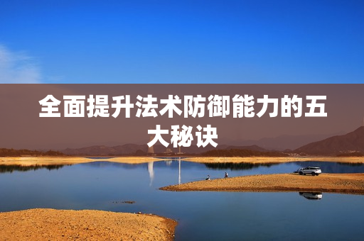 全面提升法术防御能力的五大秘诀 全面提升法术防御能力的五大秘诀