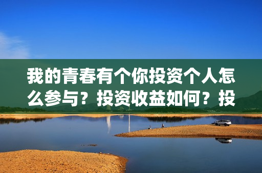我的青春有个你投资个人怎么参与？投资收益如何？投资分账怎么分？(我的青春有个你方予可)