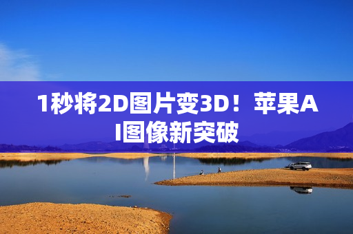 1秒将2D图片变3D！苹果AI图像新突破