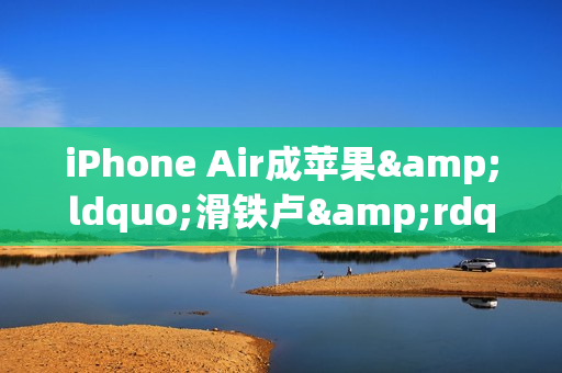 iPhone Air成苹果&ldquo;滑铁卢&rdquo;  库克未来要如何找回场子？