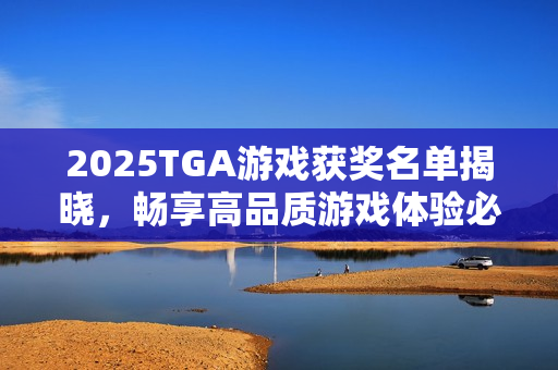 2025TGA游戏获奖名单揭晓，畅享高品质游戏体验必备华硕机箱！