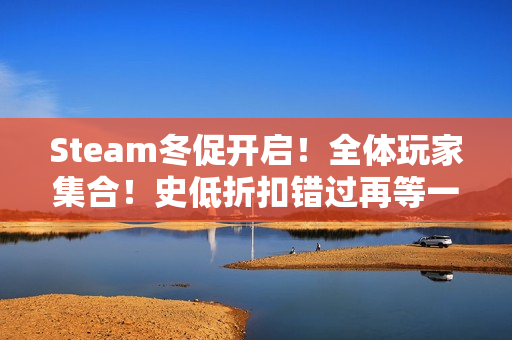 Steam冬促开启!全体玩家集合!史低折扣错过再等一年! Steam冬促开启!全体玩家集合!史低折扣错过再等一年!