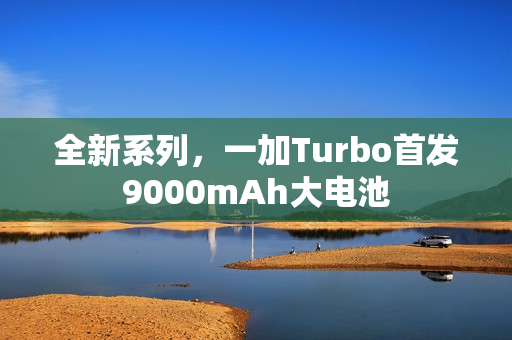 全新系列，一加Turbo首发9000mAh大电池