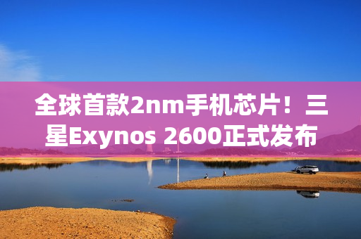 全球首款2nm手机芯片！三星Exynos 2600正式发布