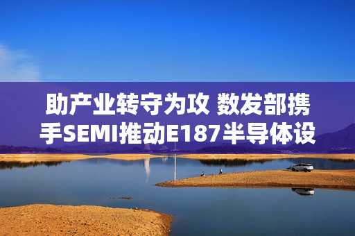 助产业转守为攻 数发部携手SEMI推动E187半导体设备资安认证