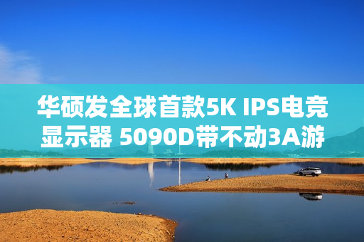 华硕发全球首款5K IPS电竞显示器 5090D带不动3A游戏《赛博朋克2077》