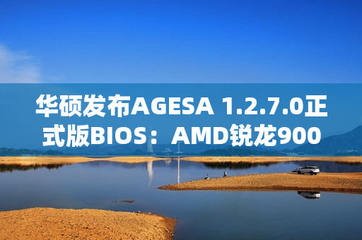 华硕发布AGESA 1.2.7.0正式版BIOS：AMD锐龙9000G Zen 5 APU不远了！