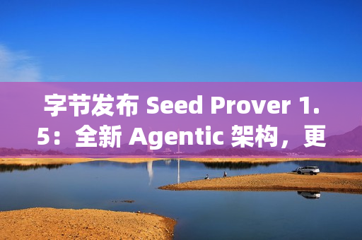 字节发布 Seed Prover 1.5：全新 Agentic 架构，更强数学推理表现