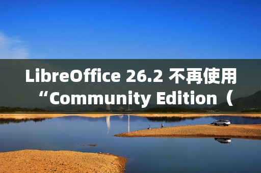 LibreOffice 26.2 不再使用 “Community Edition（社区版）” 品牌名