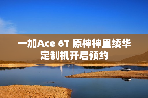 一加Ace 6T 原神神里绫华定制机开启预约