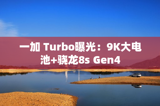 一加 Turbo曝光：9K大电池+骁龙8s Gen4