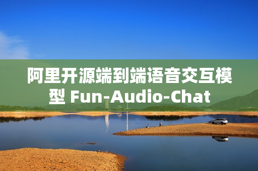 阿里开源端到端语音交互模型 Fun-Audio-Chat