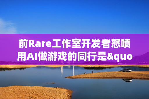 前Rare工作室开发者怒喷用AI做游戏的同行是"懒家伙"