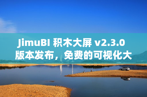 JimuBI 积木大屏 v2.3.0 版本发布，免费的可视化大屏和仪表盘