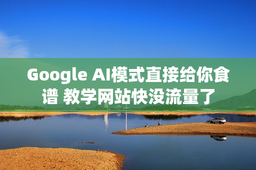 Google AI模式直接给你食谱 教学网站快没流量了
