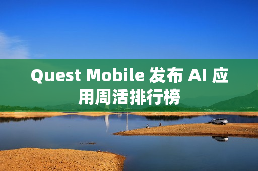 Quest Mobile 发布 AI 应用周活排行榜