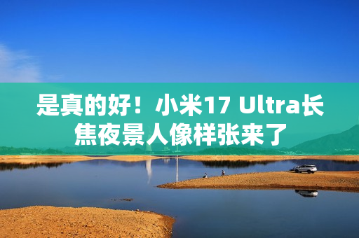 是真的好!小米17 Ultra长焦夜景人像样张来了 是真的好!小米17 Ultra长焦夜景人像样张来了