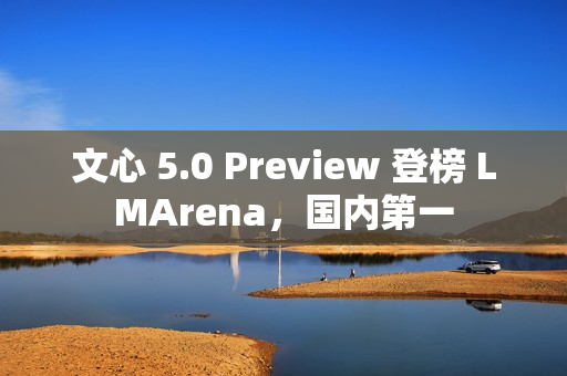 文心 5.0 Preview 登榜 LMArena，国内第一