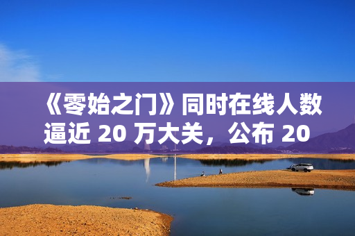 《零始之门》同时在线人数逼近 20 万大关,公布 2026年第一季度更新计划 《零始之门》同时在线人数逼近 20 万大关,公布 2026年第一季度更新计划