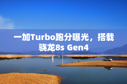 一加Turbo跑分曝光,搭载骁龙8s Gen4 一加Turbo跑分曝光,搭载骁龙8s Gen4