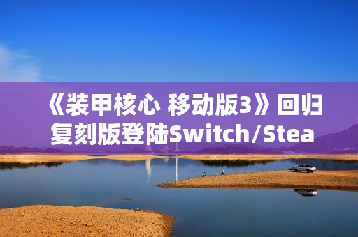 《装甲核心 移动版3》回归 复刻版登陆Switch/Steam