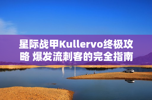 星际战甲Kullervo终极攻略 爆发流刺客的完全指南 星际战甲Kullervo终极攻略 爆发流刺客的完全指南