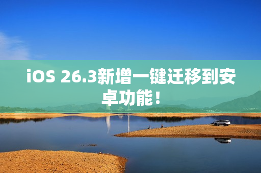 iOS 26.3新增一键迁移到安卓功能！