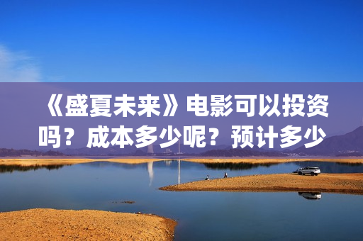 《盛夏未来》电影可以投资吗？成本多少呢？预计多少票房？怎么投？(盛夏未来完整版电影枪版)