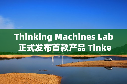 Thinking Machines Lab 正式发布首款产品 Tinker