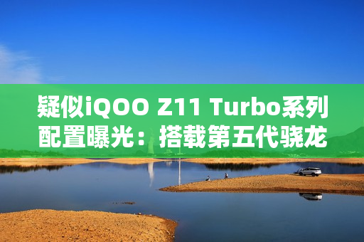 疑似iQOO Z11 Turbo系列配置曝光：搭载第五代骁龙8