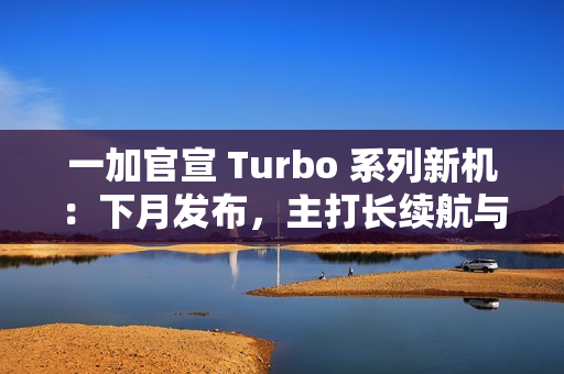 一加官宣 Turbo 系列新机：下月发布，主打长续航与高性能