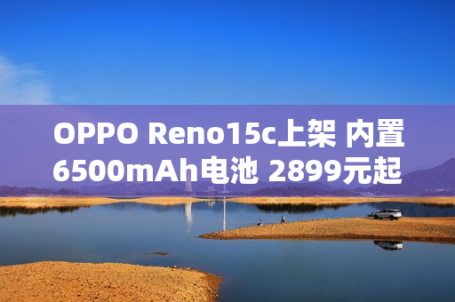 OPPO Reno15c上架 内置6500mAh电池 2899元起售