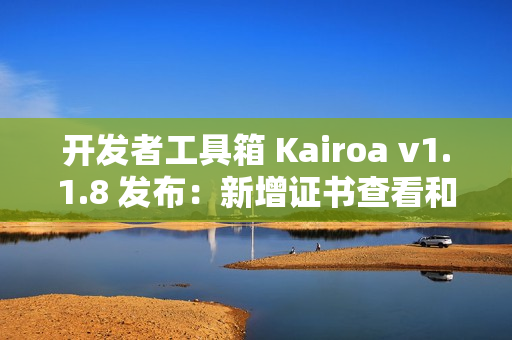 开发者工具箱 Kairoa v1.1.8 发布：新增证书查看和密码强度检测功能