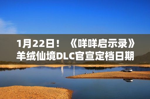 1月22日! 《咩咩启示录》羊绒仙境DLC官宣定档日期 1月22日! 《咩咩启示录》羊绒仙境DLC官宣定档日期