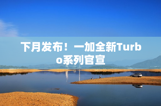 下月发布!一加全新Turbo系列官宣 下月发布!一加全新Turbo系列官宣