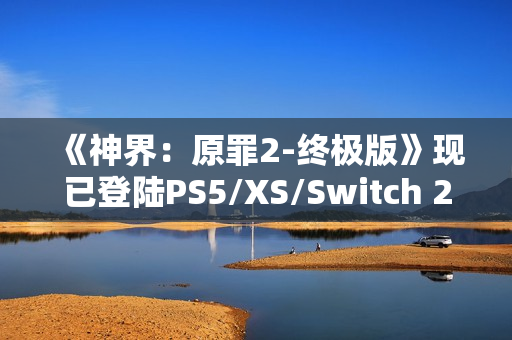 《神界：原罪2-终极版》现已登陆PS5/XS/Switch 2 老玩家可免费升级
