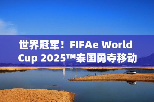 世界冠军!FIFAe World Cup 2025™泰国勇夺移动端冠军,波兰摘得主机端桂冠 世界冠军!FIFAe World Cup 2025™泰国勇夺移动端冠军,波兰摘得主机端桂冠