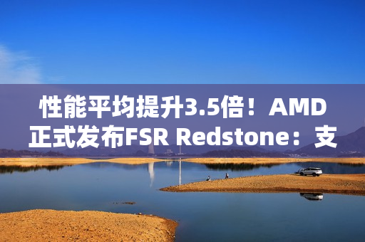 性能平均提升3.5倍！AMD正式发布FSR Redstone：支持百余款游戏