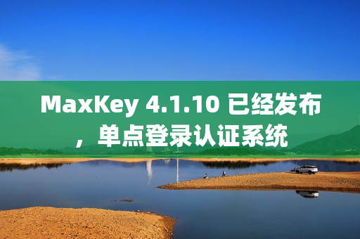 MaxKey 4.1.10 已经发布，单点登录认证系统