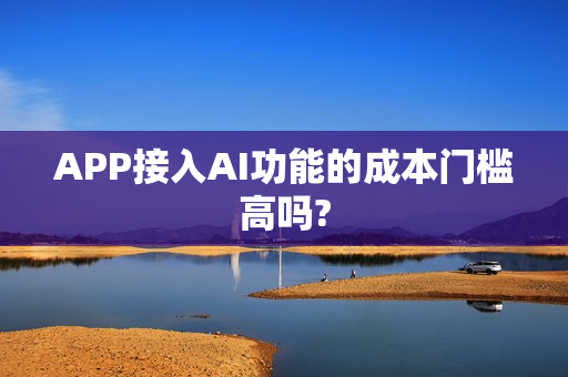 APP接入AI功能的成本门槛高吗?