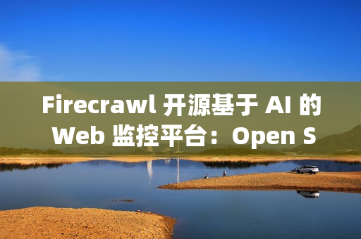 Firecrawl 开源基于 AI 的 Web 监控平台：Open Scouts