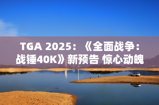 TGA 2025:《全面战争:战锤40K》新预告 惊心动魄 TGA 2025:《全面战争:战锤40K》新预告 惊心动魄